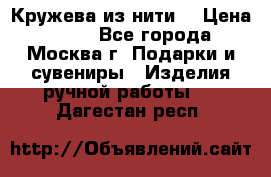 Кружева из нити  › Цена ­ 200 - Все города, Москва г. Подарки и сувениры » Изделия ручной работы   . Дагестан респ.